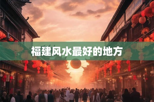 福建风水最好的地方