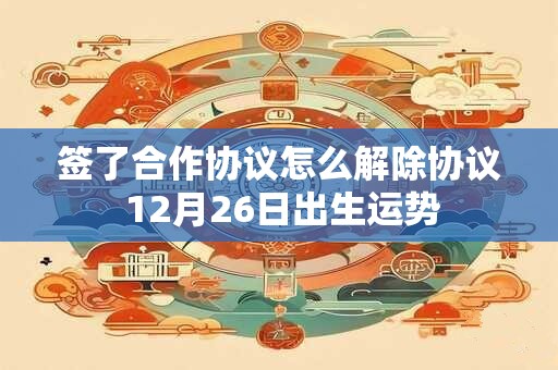 签了合作协议怎么解除协议 12月26日出生运势