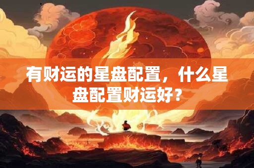 有财运的星盘配置，什么星盘配置财运好？