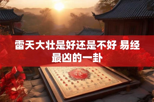 雷天大壮是好还是不好 易经最凶的一卦