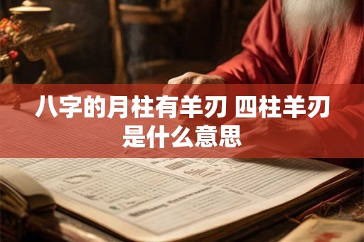 八字的月柱有羊刃 四柱羊刃是什么意思
