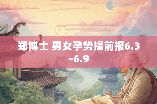 郑博士 男女孕势提前报6.3-6.9