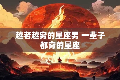 越老越穷的星座男 一辈子都穷的星座