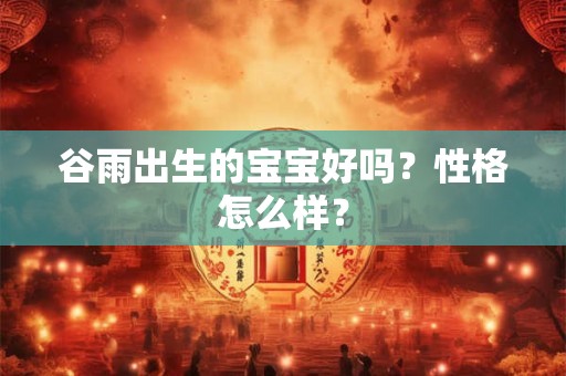 谷雨出生的宝宝好吗？性格怎么样？