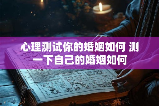 心理测试你的婚姻如何 测一下自己的婚姻如何