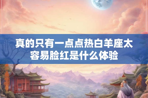 真的只有一点点热白羊座太容易脸红是什么体验