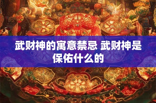 武财神的寓意禁忌 武财神是保佑什么的