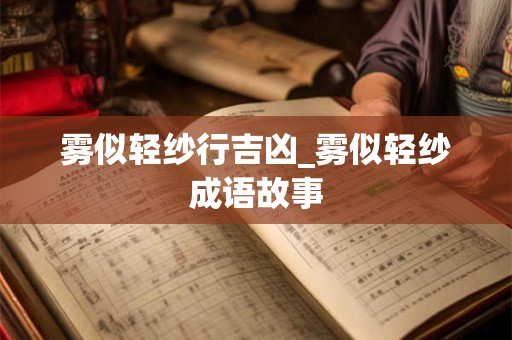 雾似轻纱行吉凶_雾似轻纱成语故事