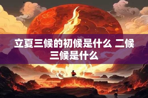 立夏三候的初候是什么 二候三候是什么