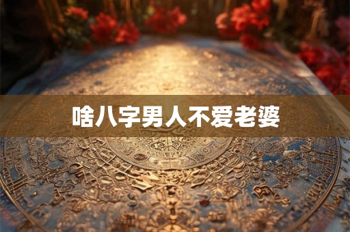 啥八字男人不爱老婆