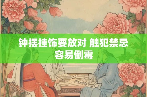 钟摆挂饰要放对 触犯禁忌容易倒霉