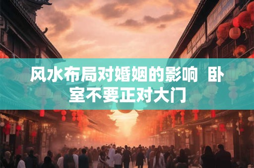 风水布局对婚姻的影响  卧室不要正对大门