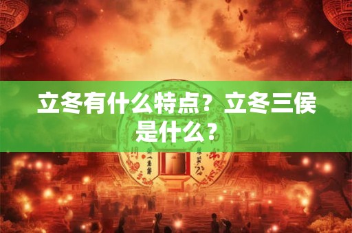 立冬有什么特点？立冬三侯是什么？