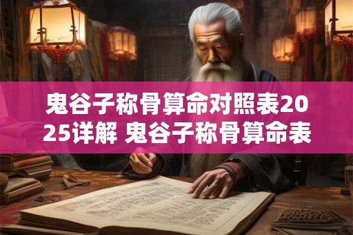 鬼谷子称骨算命对照表2025详解 鬼谷子称骨算命表男版 鬼谷子称骨算命对照表2025详解 鬼谷子称骨算命表男版
