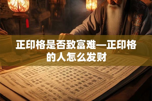 正印格是否致富难—正印格的人怎么发财