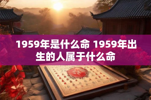 1959年是什么命 1959年出生的人属于什么命