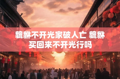 貔貅不开光家破人亡 貔貅买回来不开光行吗