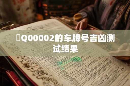魯Q00002的车牌号吉凶测试结果