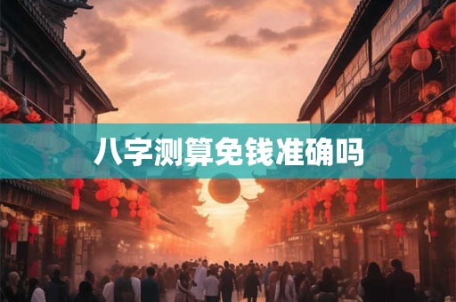 八字测算免钱准确吗