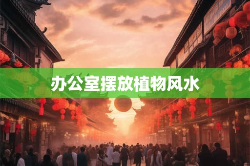 办公室摆放植物风水