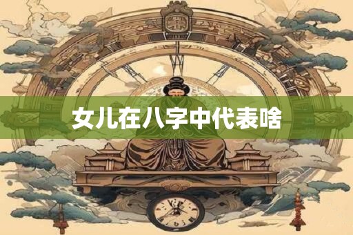 女儿在八字中代表啥