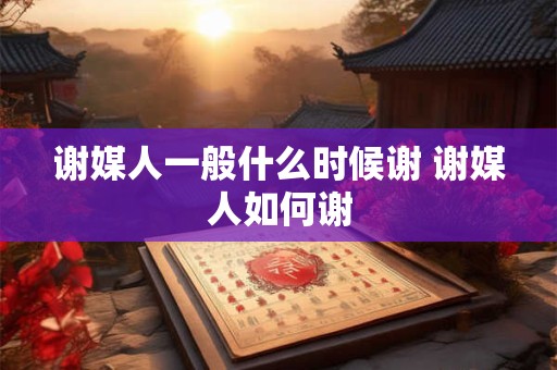 谢媒人一般什么时候谢 谢媒人如何谢