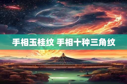 手相玉桂纹 手相十种三角纹