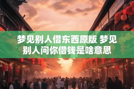 梦见别人借东西原版 梦见别人问你借钱是啥意思