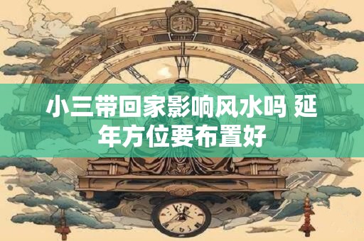 小三带回家影响风水吗 延年方位要布置好