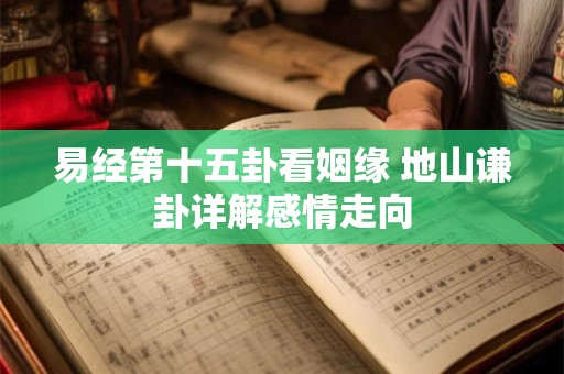 易经第十五卦看姻缘 地山谦卦详解感情走向
