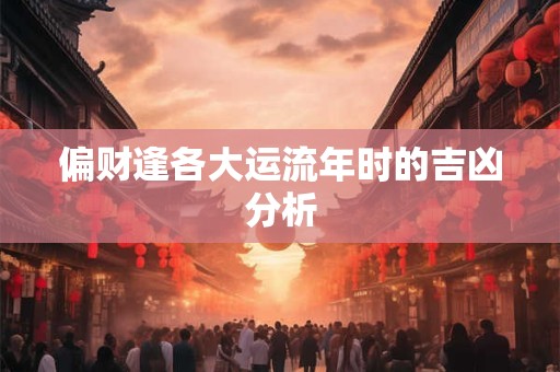 偏财逢各大运流年时的吉凶分析