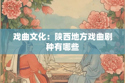 戏曲文化：陕西地方戏曲剧种有哪些