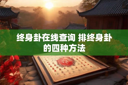 终身卦在线查询 排终身卦的四种方法 终身卦在线查询 排终身卦的四种方法