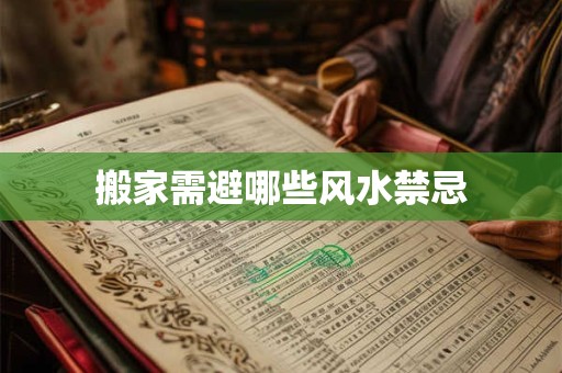 搬家需避哪些风水禁忌