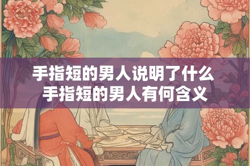 手指短的男人说明了什么 手指短的男人有何含义