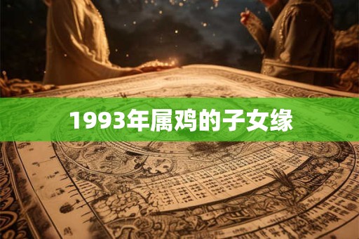详细阅读:1993年属鸡的子女缘 1993年属鸡的子女缘