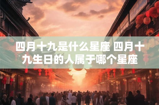 四月十九是什么星座 四月十九生日的人属于哪个星座