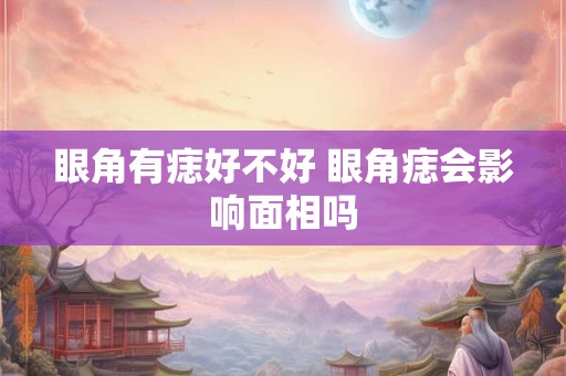 眼角有痣好不好 眼角痣会影响面相吗