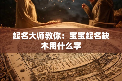 起名大师教你：宝宝起名缺木用什么字
