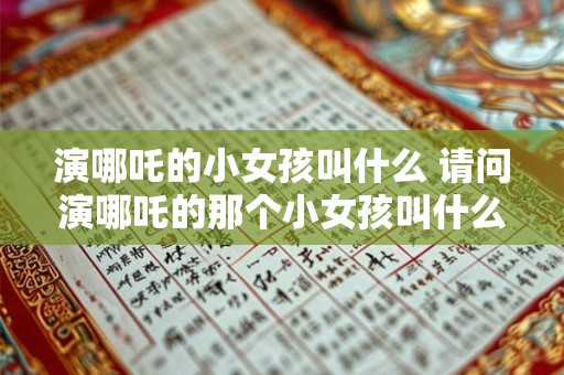 演哪吒的小女孩叫什么 请问演哪吒的那个小女孩叫什么名字