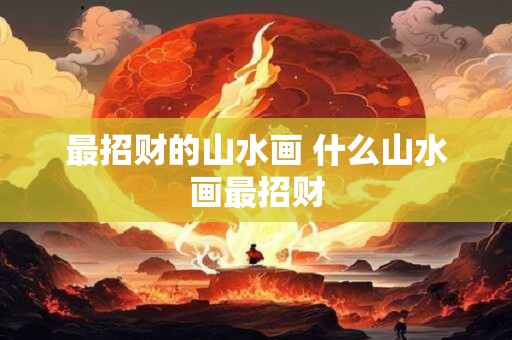 最招财的山水画 什么山水画最招财