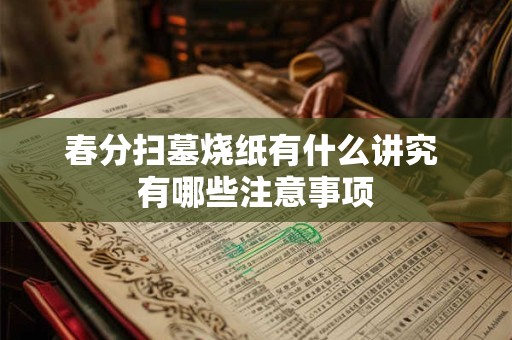 春分扫墓烧纸有什么讲究 有哪些注意事项
