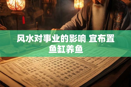风水对事业的影响 宜布置鱼缸养鱼