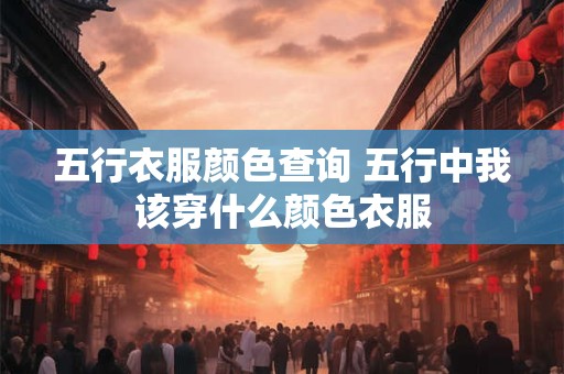 五行衣服颜色查询 五行中我该穿什么颜色衣服