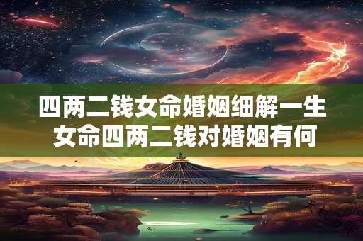 详细阅读:四两二钱女命婚姻细解一生 女命四两二钱对婚姻有何影响 四两二钱女命婚姻细解一生 女命四两二钱对婚姻有何影响