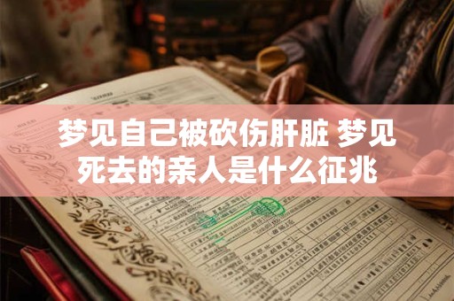 梦见自己被砍伤肝脏 梦见死去的亲人是什么征兆