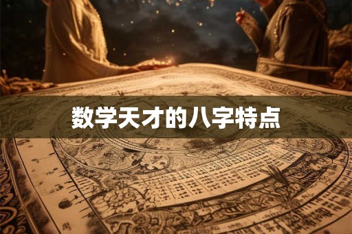 详细阅读:数学天才的八字特点 数学天才的八字特点