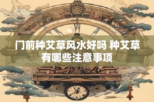 门前种艾草风水好吗 种艾草有哪些注意事项