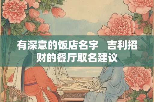 有深意的饭店名字   吉利招财的餐厅取名建议