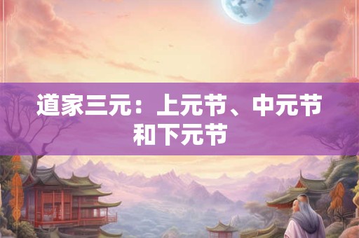 道家三元：上元节、中元节和下元节